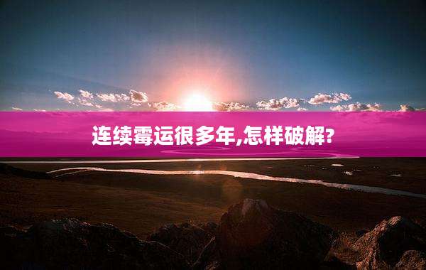 连续霉运很多年,怎样破解?