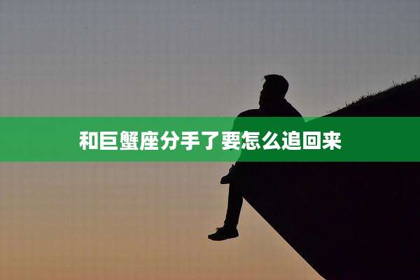 和巨蟹座分手了要怎么追回来