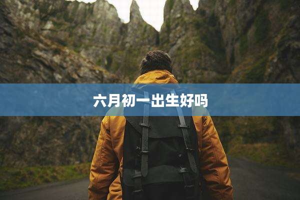 六月初一出生好吗