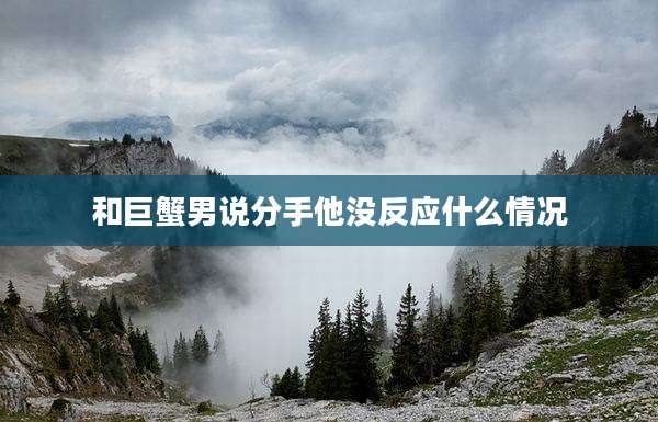 和巨蟹男说分手他没反应什么情况