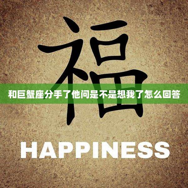 和巨蟹座分手了他问是不是想我了怎么回答