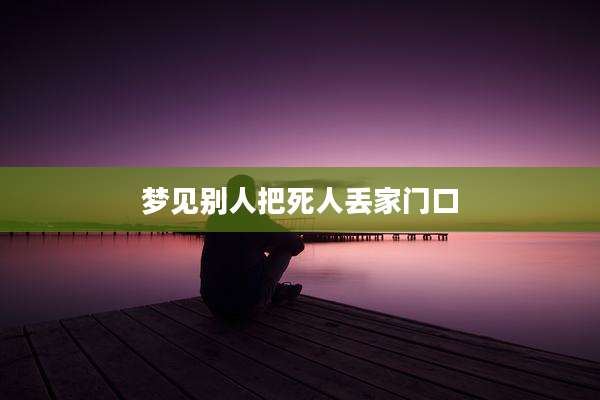 梦见别人把死人丢家门口