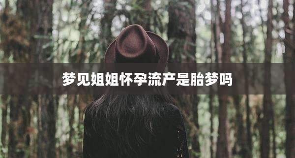 梦见姐姐怀孕流产是胎梦吗