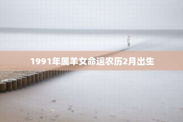 1991年属羊女命运农历2月出生