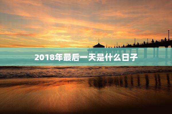 2018年最后一天是什么日子