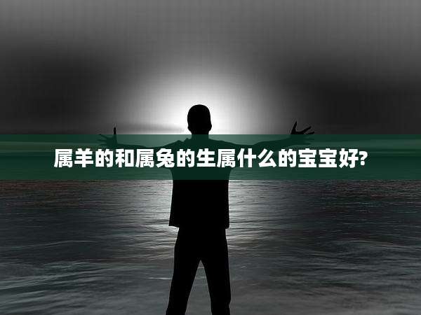 属羊的和属兔的生属什么的宝宝好?