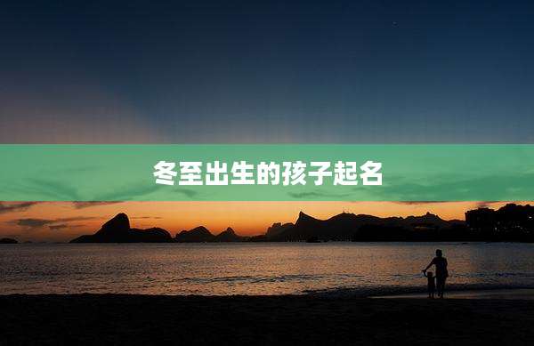 冬至出生的孩子起名