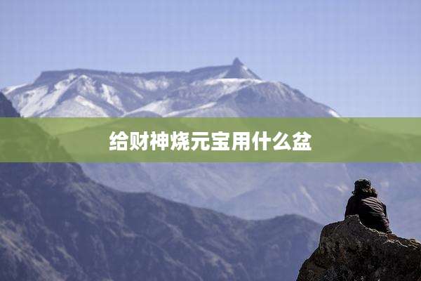 给财神烧元宝用什么盆