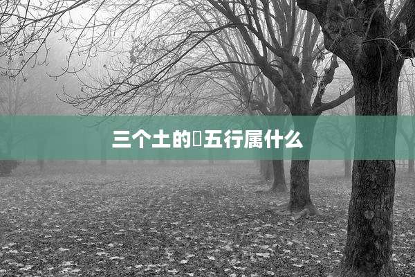 三个土的垚五行属什么