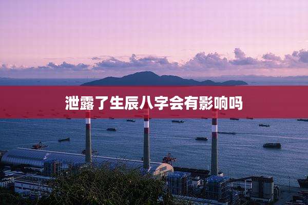 泄露了生辰八字会有影响吗