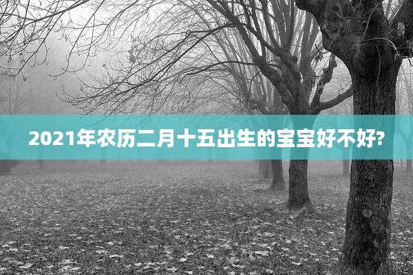 2021年农历二月十五出生的宝宝好不好?