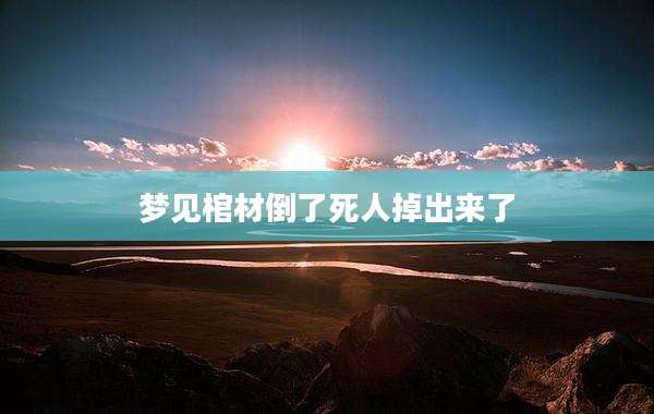 梦见棺材倒了死人掉出来了