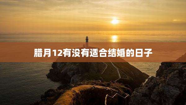 腊月12有没有适合结婚的日子