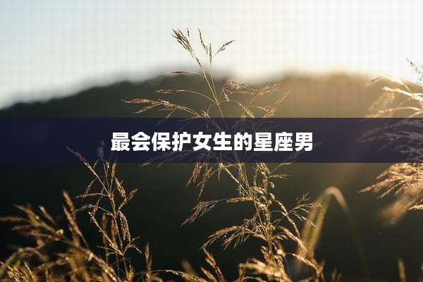最会保护女生的星座男