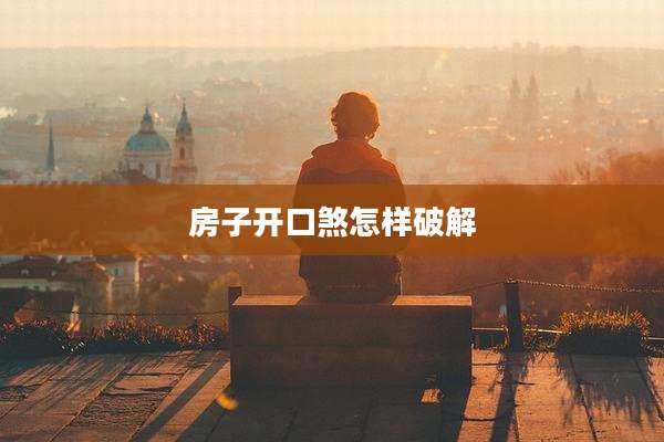 房子开口煞怎样破解