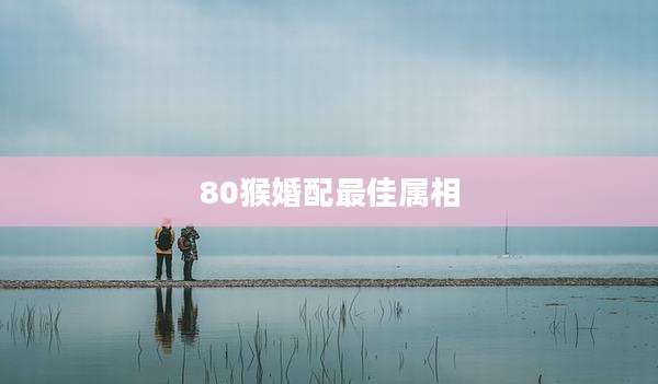 80猴婚配最佳属相