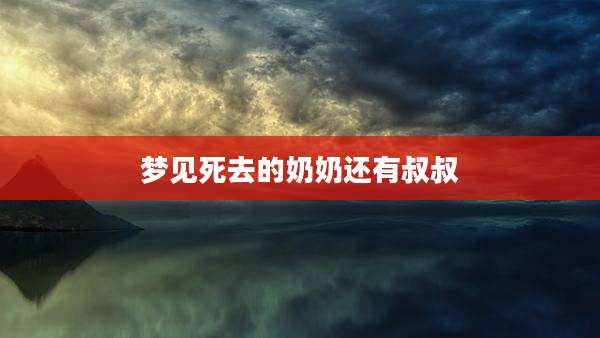 梦见死去的奶奶还有叔叔