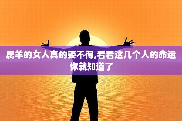 属羊的女人真的娶不得,看看这几个人的命运你就知道了