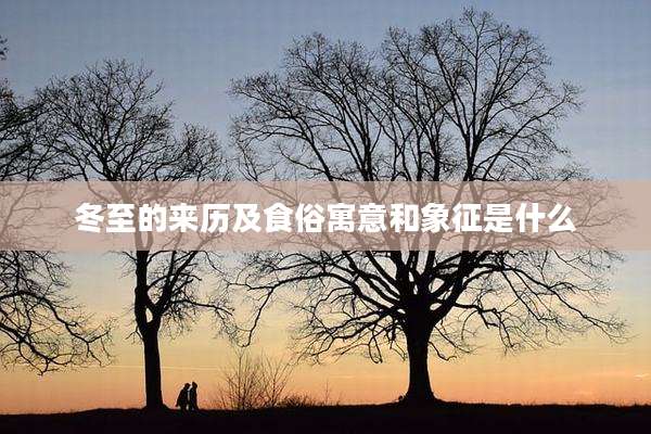 冬至的来历及食俗寓意和象征是什么