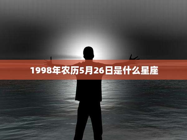 1998年农历5月26日是什么星座