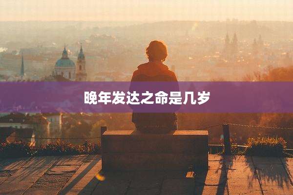晚年发达之命是几岁