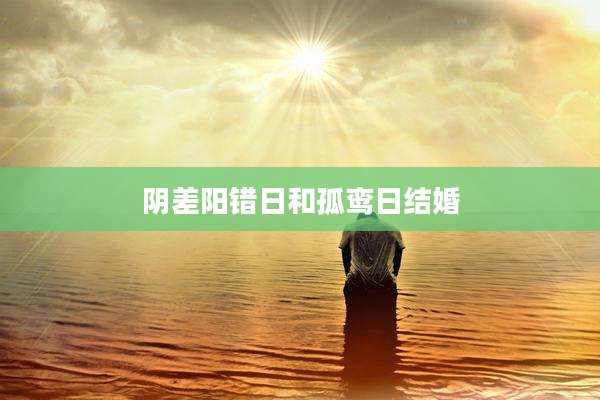 阴差阳错日和孤鸾日结婚