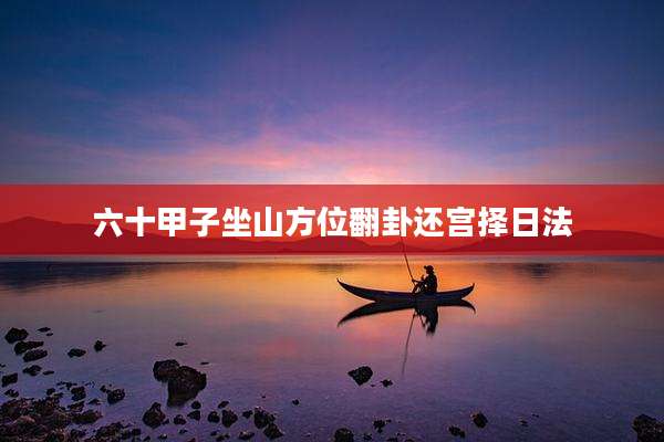 六十甲子坐山方位翻卦还宫择日法
