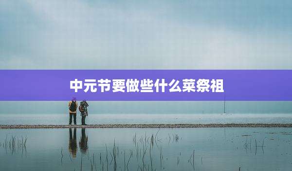 中元节要做些什么菜祭祖