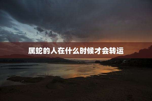 属蛇的人在什么时候才会转运