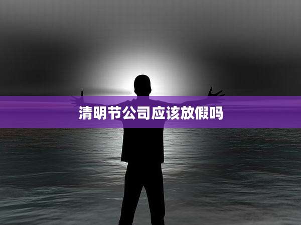 清明节公司应该放假吗