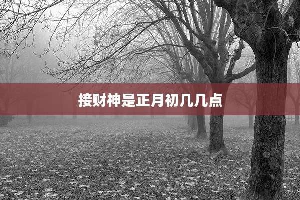 接财神是正月初几几点