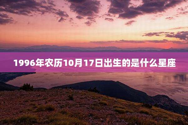 1996年农历10月17日出生的是什么星座