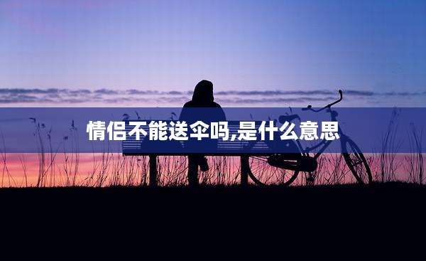 情侣不能送伞吗,是什么意思