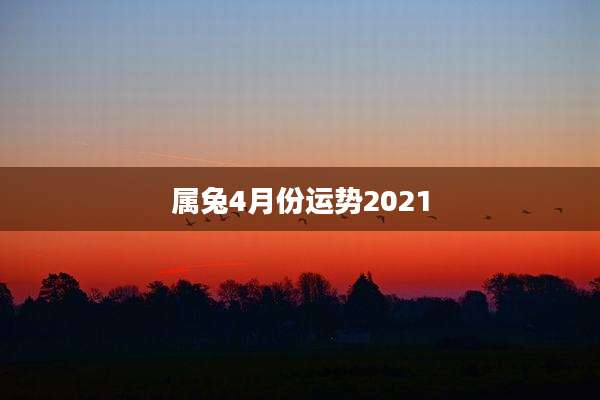 属兔4月份运势2021