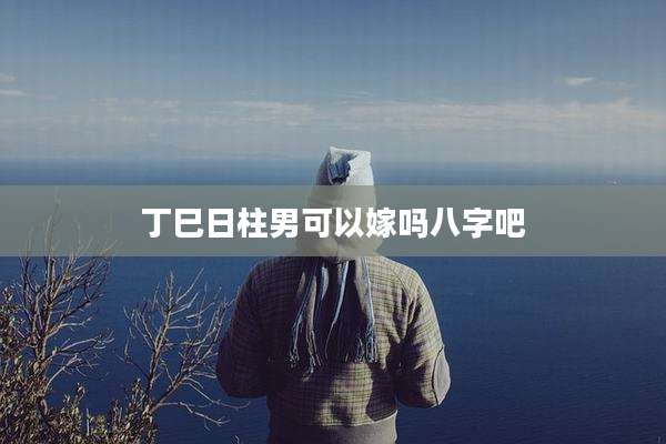 丁巳日柱男可以嫁吗八字吧