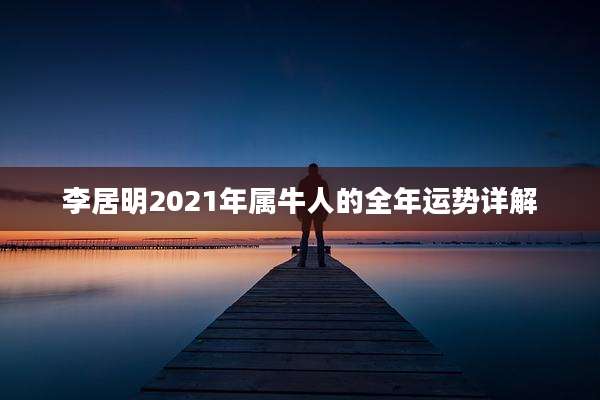 李居明2021年属牛人的全年运势详解