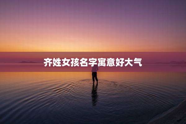 齐姓女孩名字寓意好大气