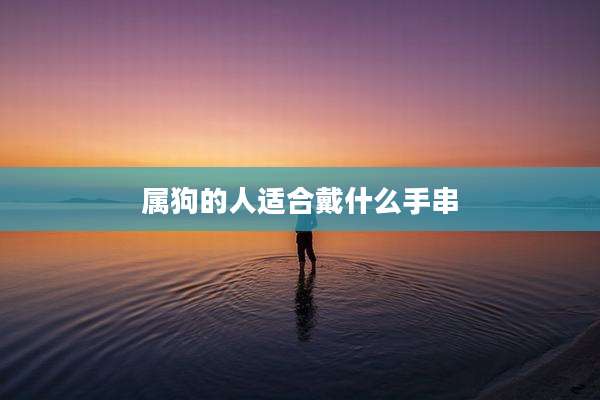 属狗的人适合戴什么手串