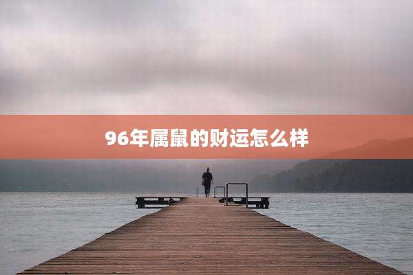 96年属鼠的财运怎么样