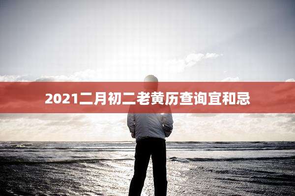 2021二月初二老黄历查询宜和忌