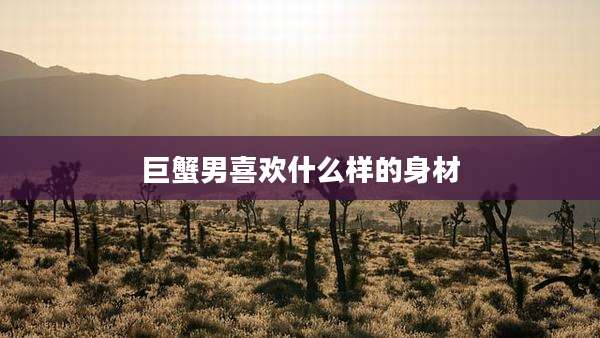 巨蟹男喜欢什么样的身材