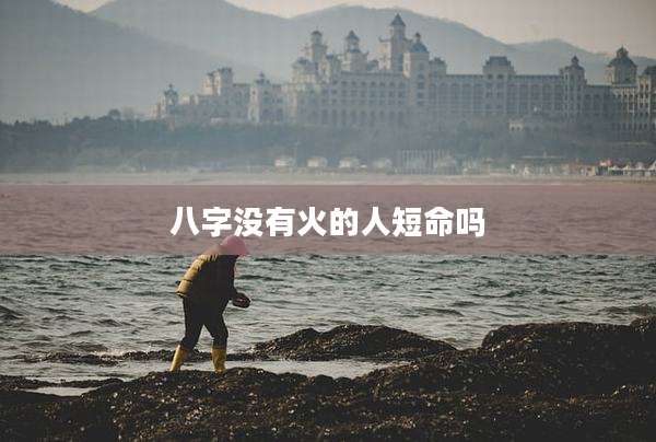 八字没有火的人短命吗