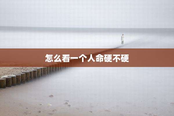 怎么看一个人命硬不硬