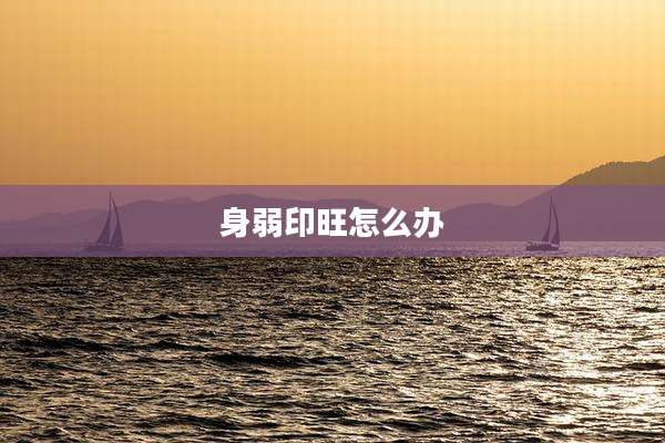 身弱印旺怎么办