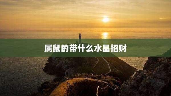 属鼠的带什么水晶招财