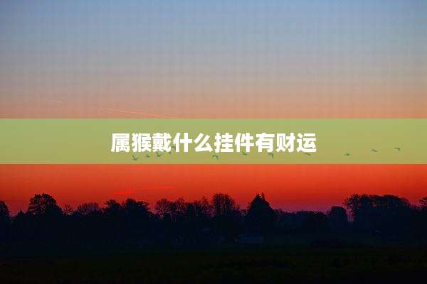 属猴戴什么挂件有财运