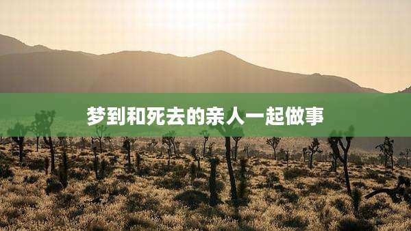 梦到和死去的亲人一起做事