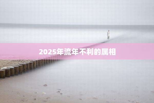 2025年流年不利的属相