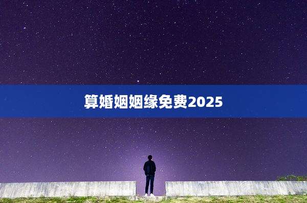算婚姻姻缘免费2025