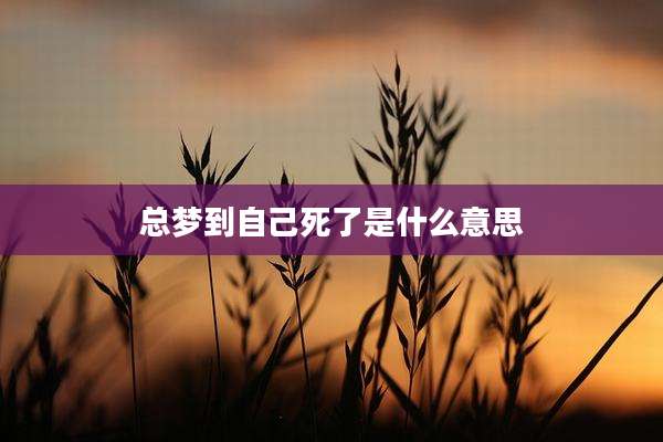 总梦到自己死了是什么意思